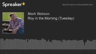 Roy in the Morning (Tuesday) (part 14 of 17, made with Spreaker)