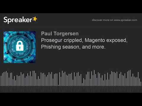 Prosegur crippled, Magento exposed, Phishing season, and more.