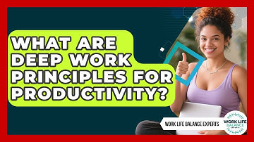 What Are Deep Work Principles For Productivity? - Work Life Balance Experts