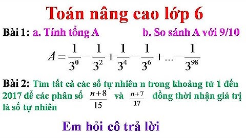 Toán nâng cao lớp 6. Tính tổng các lũy thừa.... Tìm n để các phân số đồng thời là số tự nhiên