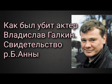 Как убивали актера Владислава Галкина. Свидетельство р.Б. Анны.