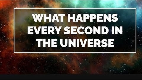 What Happens Every Second In The Universe