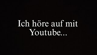 Ich höre auf mit Youtube...😔