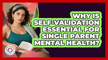 Why Is Self-validation Essential For Single Parent Mental Health? - Single Parent Support Hub