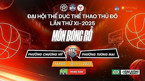 🔴 TRỰC TIẾP | P.Chương Mỹ - P.Tương Mai - Đại Hội TDTT Thủ Đô Lần Thứ XI 2025 Môn Bóng Rổ  - 10/11