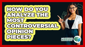 How Do You Analyze The Most Controversial Opinion Pieces? - The Language Library