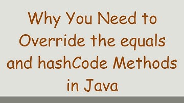 Why You Need to Override the equals and hashCode Methods in Java
