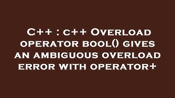 C++ : c++ Overload operator bool() gives an ambiguous overload error with operator+