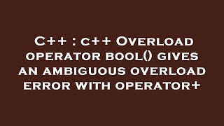 C++ : c++ Overload operator bool() gives an ambiguous overload error with operator+
