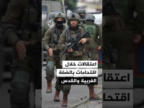 اعتقالات خلال اقتحامات بالضفة الغربية والقدس