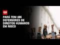 Pará lidera ranking de pessoas defensoras dos direitos humanos em risco | AGORA CNN