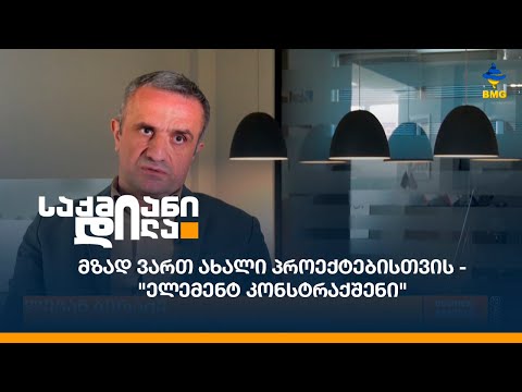 #საქმიანები: მზად ვართ ახალი პროექტებისთვის - \"ელემენტ კონსტრაქშენი\"