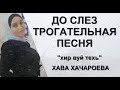ДО СЛЕЗ ГРУСТНАЯ ПЕСНЯ! Хир ву техь - Хава Хачароева