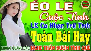 ÉO LE CUỘC TÌNH ➤ LK Nhạc Sống Thôn Quê Hay Nhất NGỌT NGÀO SAY ĐẮM NGHE THẤM ĐƯỢM TÌNH QUÊ