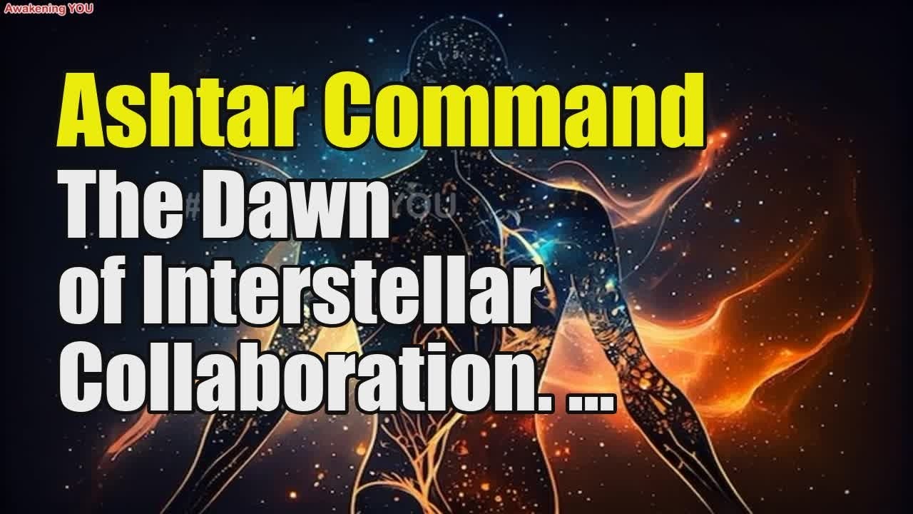Ashtar Command ~ The Dawn of Interstellar Collaboration | Awakening YOU ...