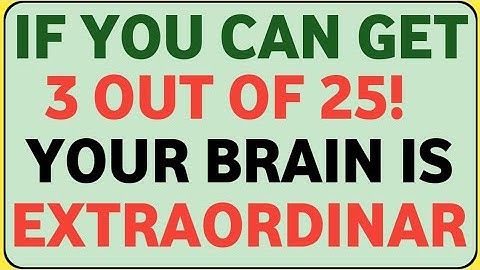 IF YOU CAN GET 3 OUT OF 25! YOUR BRAIN IS EXTRAORDINARY GENERAL KNOWLEDGE 