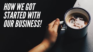 How We Got Started With Our Business