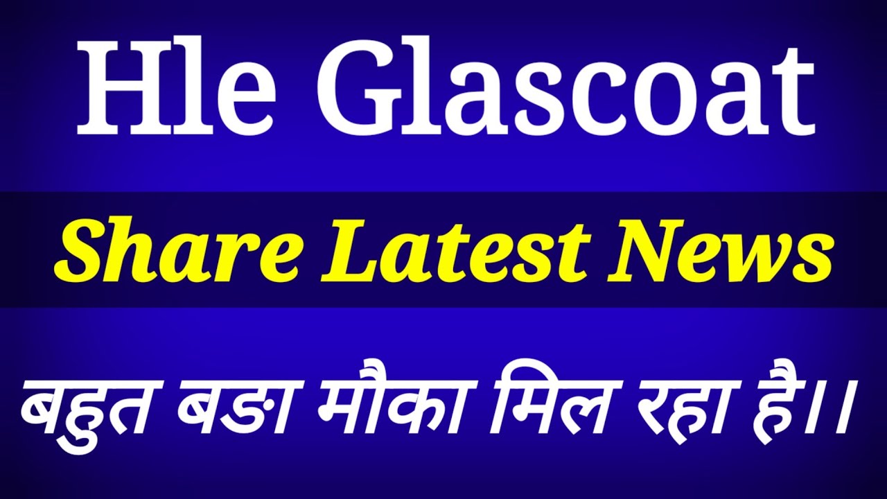 Hle Glasscoat Share Latest News Today Hle Glascoat Share News Hle