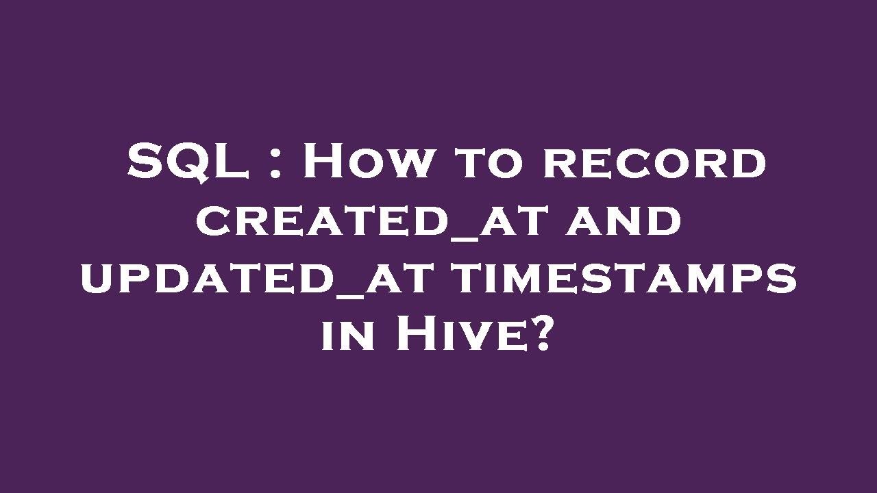 SQL How to record created_at and updated_at timestamps in Hive? YouTube