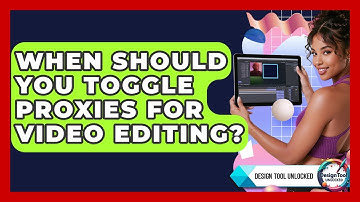 When Should You Toggle Proxies For Video Editing? - Design Tool Unlocked