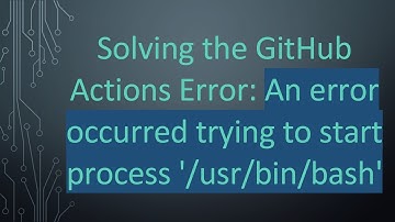Solving the GitHub Actions Error: An error occurred trying to start process 