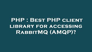 PHP : Best PHP client library for accessing RabbitMQ (AMQP)