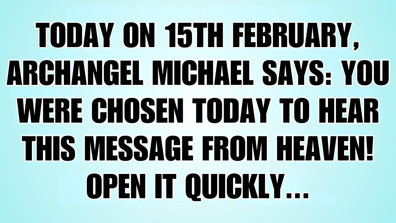 👉Today on 15th February, Archangel Michael Says: You Were Chosen To Hear This — Don’t Ignore It…