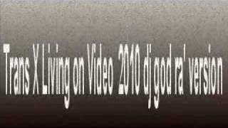 trans x living on video 2010 dj god ra&#39; version.wmv