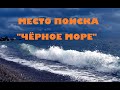 МЕСТО ПОИСКА -ЧЁРНОЕ МОРЕ