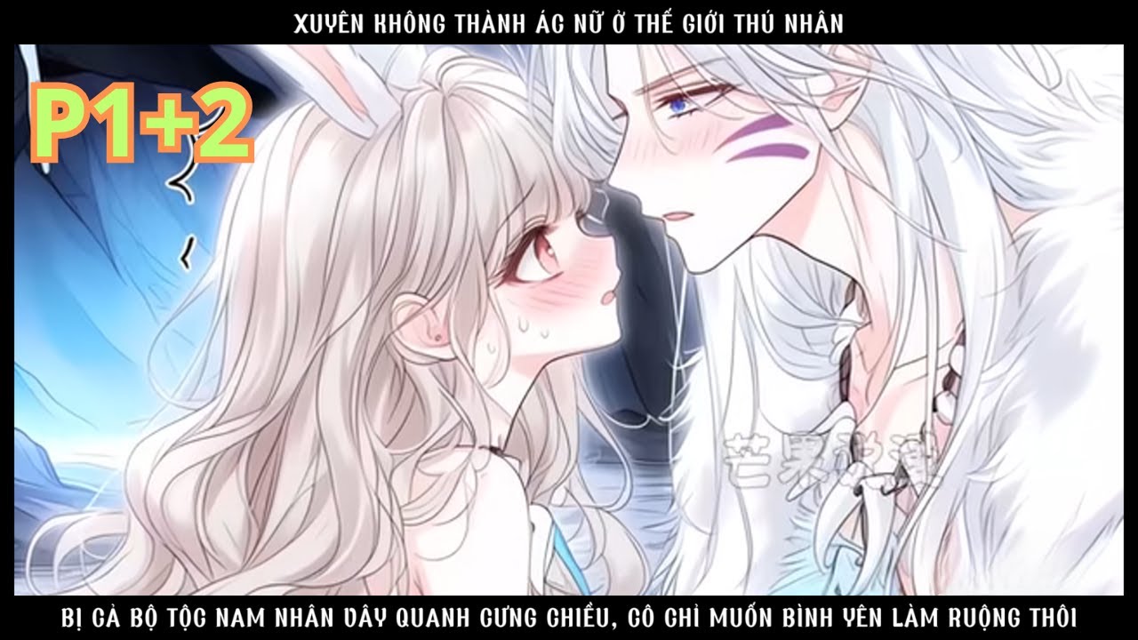 XUYÊN KHÔNG THÀNH ÁC NỮ Ở THẾ GIỚI THÚ NHÂN VỪA TRỒNG TRỌT VỪA ĐƯỢC NAM THẦN CƯNG NHƯ TRỨNG!-P1+2