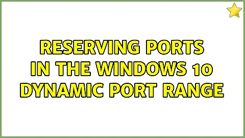 Reserving ports in the Windows 10 Dynamic Port Range