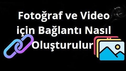 Fotoğraf ve Video Bağlantısı Nasıl Oluşturulur — Kapsamlı Rehber