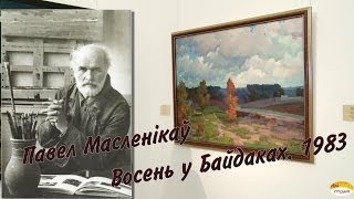 07. Гісторыя адной карціны.  П. Масленікаў.  "Восень у Байдаках" (1983)