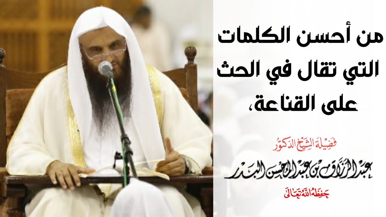 من أحسن الكلمات التي تقال في الحث على القناعة، - الشيخ عبدالرزاق البدر حفظه الله