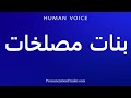 How To Pronounce بنات مصلخات 