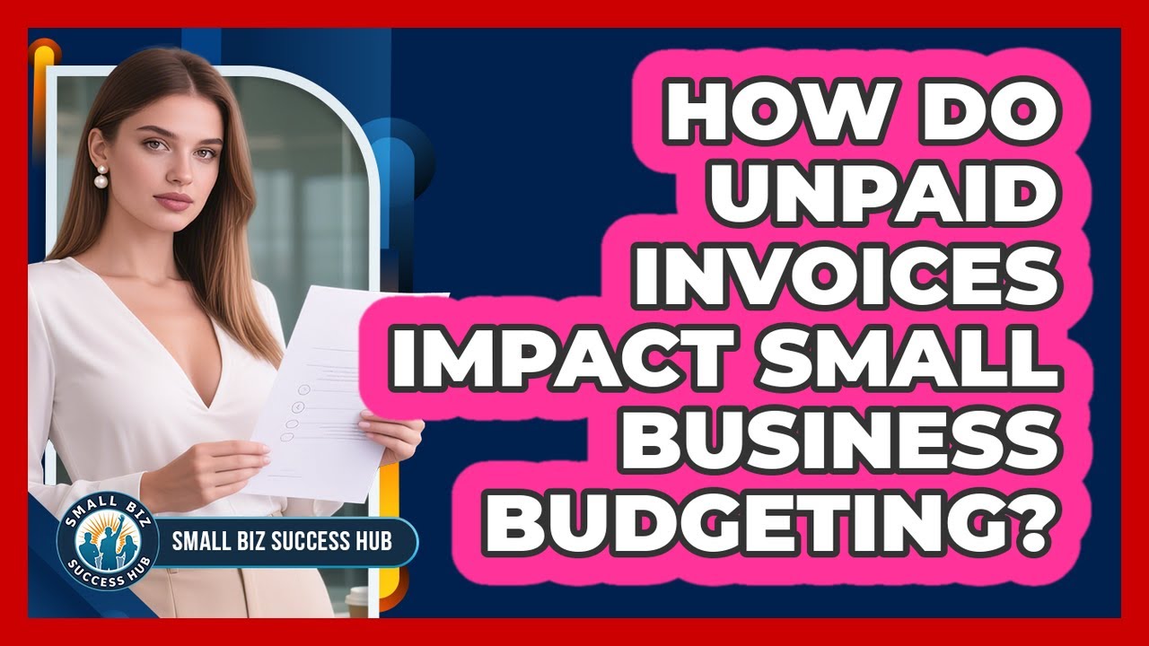 How Do Unpaid Invoices Impact Small Business Budgeting? - Small Biz Success Hub