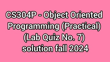 CS304P - Object Oriented Programming (Practical) Lab 7 Quiz | CS304P Lab 7 Quiz solution fall 2024