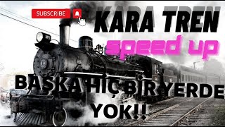 KARA TREN-SPEED UP (BAŞKA HİÇ BİR YERDE YOK.!!!!!)