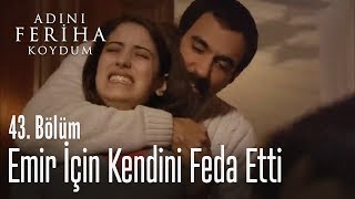 Emir için kendini feda etti - Adını Feriha Koydum 43. Bölüm