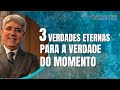 3 VERDADES ETERNAS PARA A VERDADE DO MOMENTO