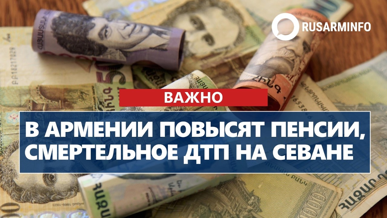 В Армении повысят пенсии, смертельное ДТП на Севане