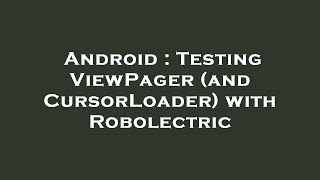 Android Testing Viewpager And Cursorloader With Robolectric