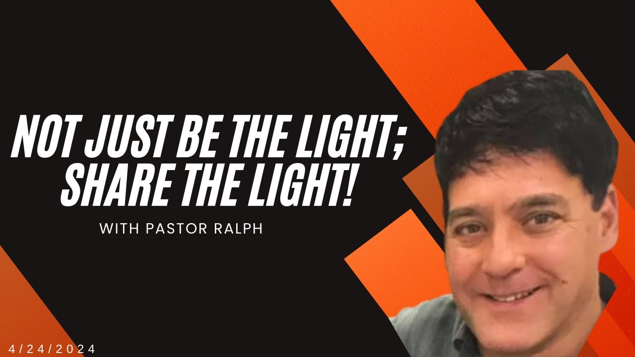 Not Just be the light; Share the Light! - With Pastor Ralph 04/24/24 ...