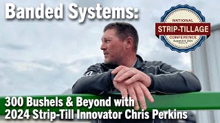 Banded Systems: 300 Bushels & Beyond with 2024 Strip-Till Innovator Chris Perkins