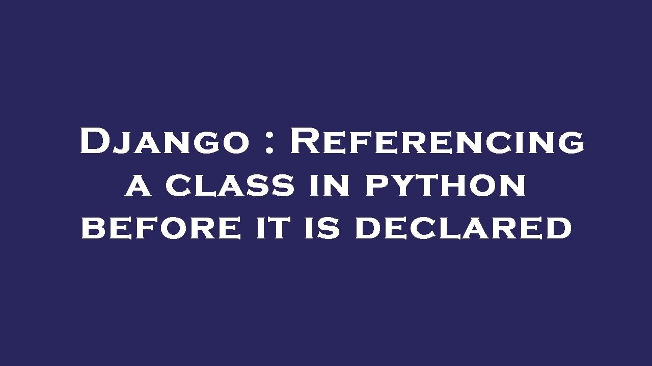 Django : Referencing a class in python before it is declared - YouTube