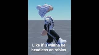 Like if u wanna be headless in roblox