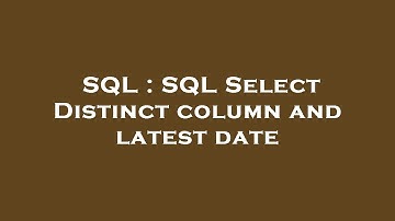SQL : SQL Select Distinct column and latest date