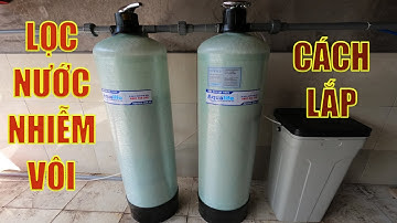 Bộ lọc nước cứng nhiễm đá vôi Canxi cho giếng khoan | Hướng dẫn lắp đặt và sử dụng chi tiết A - Z