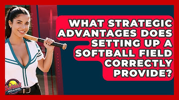 What Strategic Advantages Does Setting Up A Softball Field Correctly Provide?