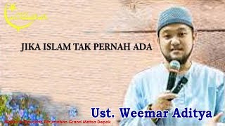 JIKA ISLAM TAK PERNAH ADA Ust Weemar Aditya Masjid Ar Raudhah GM